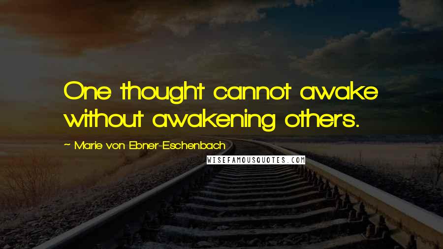 Marie Von Ebner-Eschenbach Quotes: One thought cannot awake without awakening others.