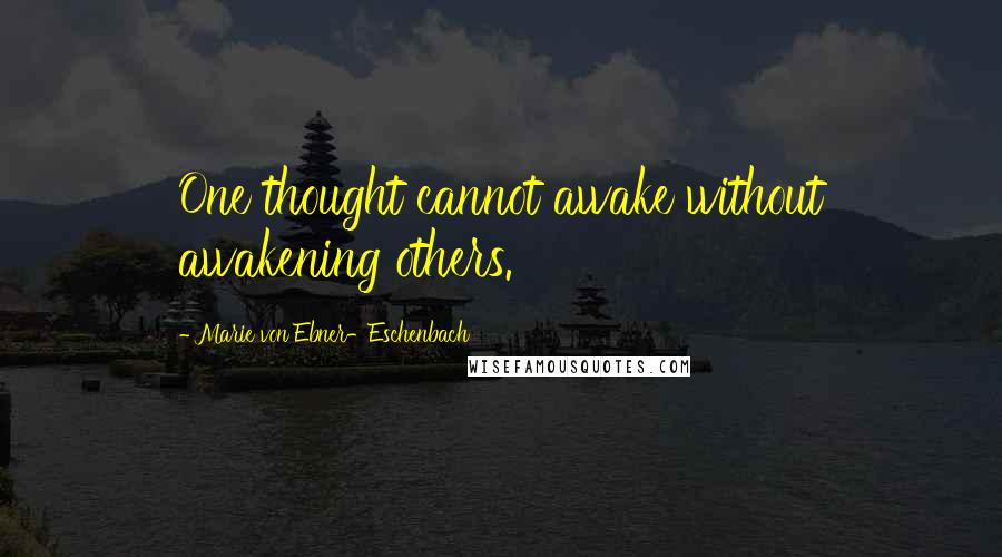 Marie Von Ebner-Eschenbach Quotes: One thought cannot awake without awakening others.