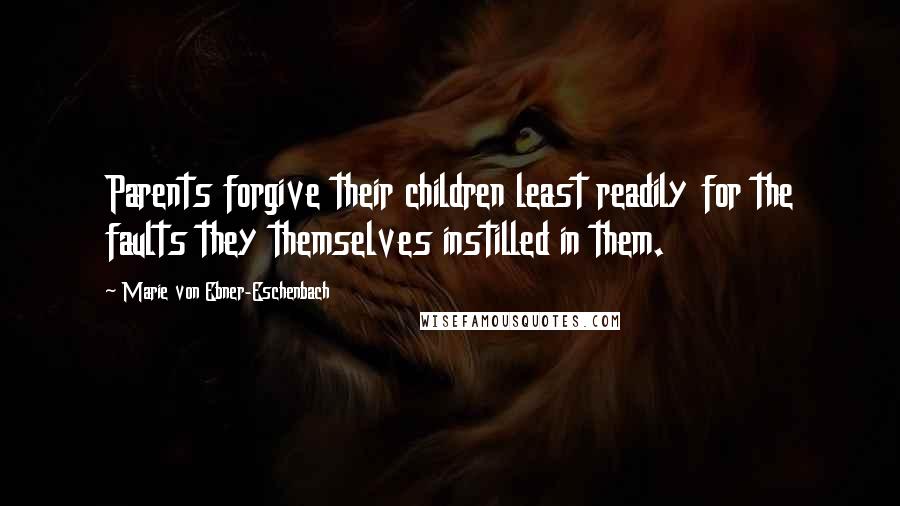 Marie Von Ebner-Eschenbach Quotes: Parents forgive their children least readily for the faults they themselves instilled in them.