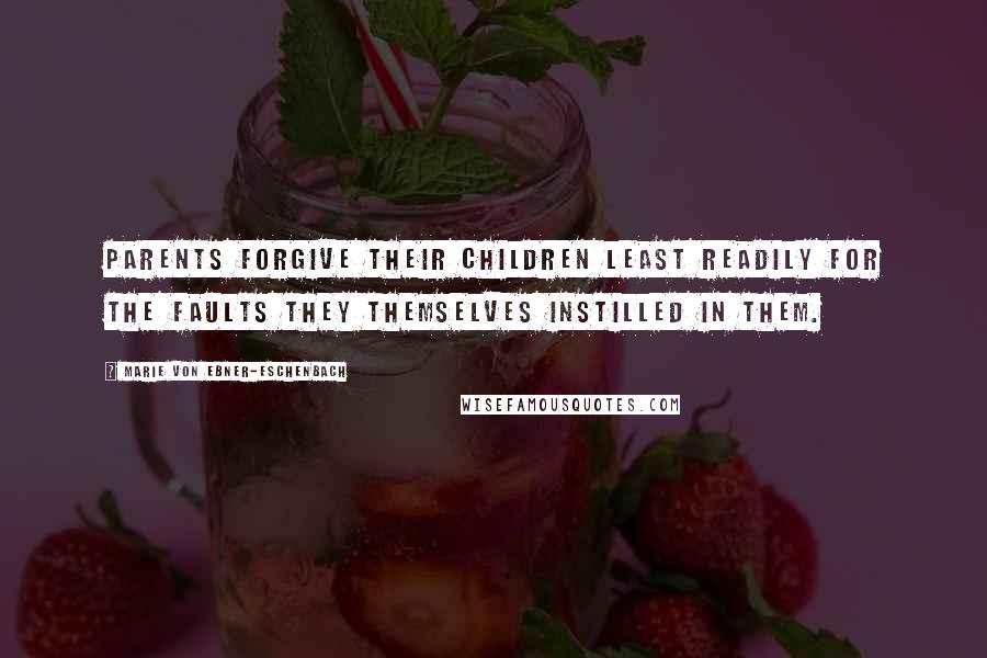 Marie Von Ebner-Eschenbach Quotes: Parents forgive their children least readily for the faults they themselves instilled in them.