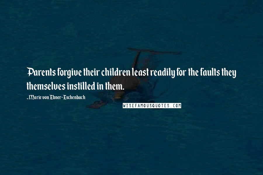Marie Von Ebner-Eschenbach Quotes: Parents forgive their children least readily for the faults they themselves instilled in them.