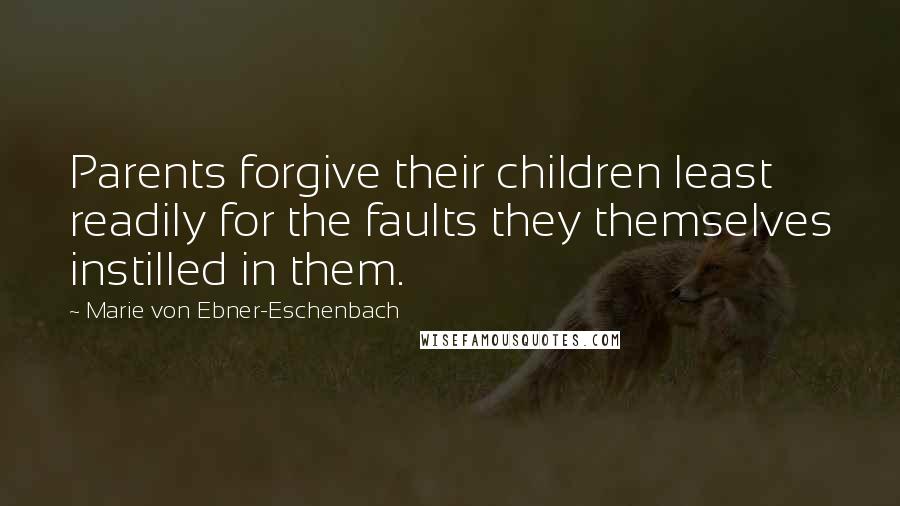 Marie Von Ebner-Eschenbach Quotes: Parents forgive their children least readily for the faults they themselves instilled in them.