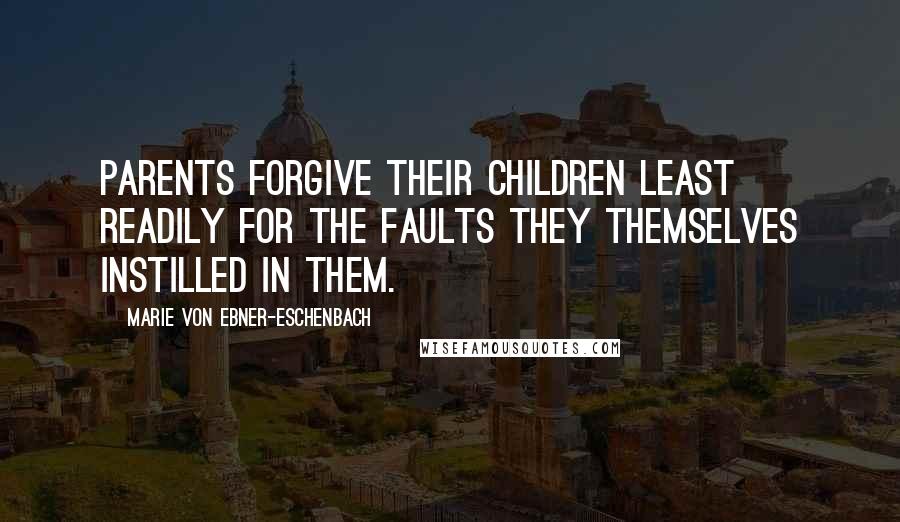 Marie Von Ebner-Eschenbach Quotes: Parents forgive their children least readily for the faults they themselves instilled in them.