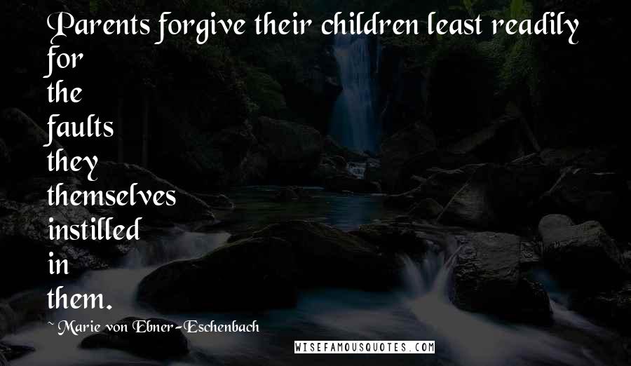 Marie Von Ebner-Eschenbach Quotes: Parents forgive their children least readily for the faults they themselves instilled in them.