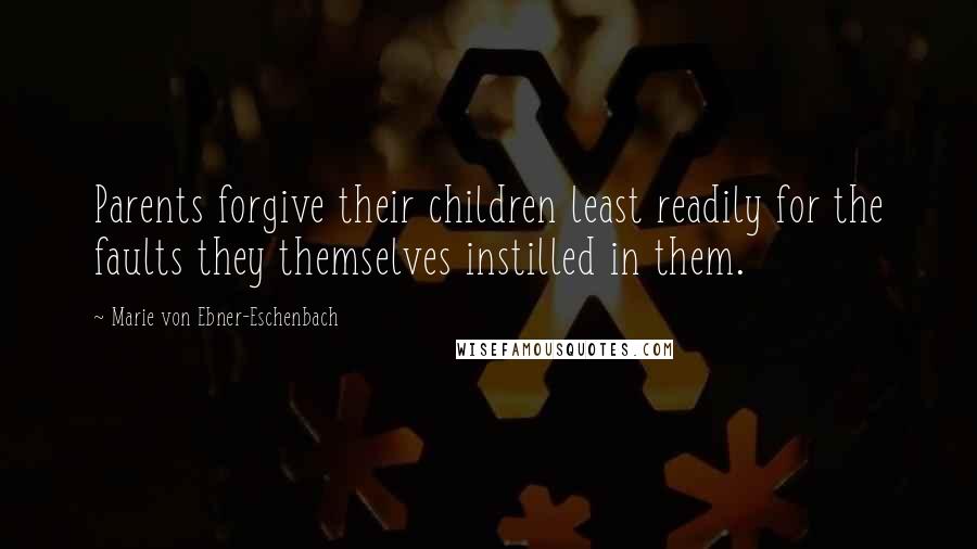 Marie Von Ebner-Eschenbach Quotes: Parents forgive their children least readily for the faults they themselves instilled in them.