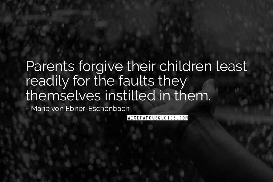 Marie Von Ebner-Eschenbach Quotes: Parents forgive their children least readily for the faults they themselves instilled in them.