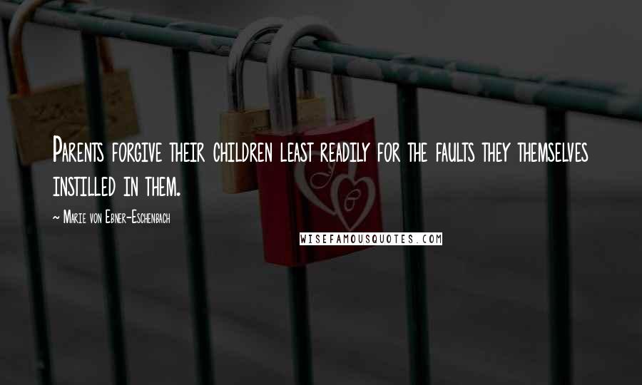 Marie Von Ebner-Eschenbach Quotes: Parents forgive their children least readily for the faults they themselves instilled in them.