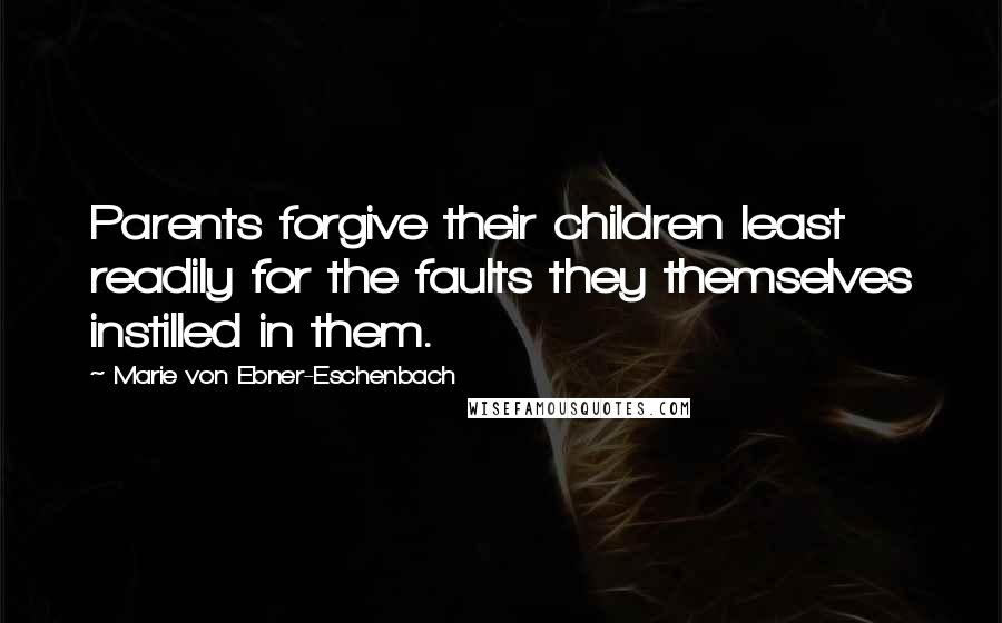 Marie Von Ebner-Eschenbach Quotes: Parents forgive their children least readily for the faults they themselves instilled in them.