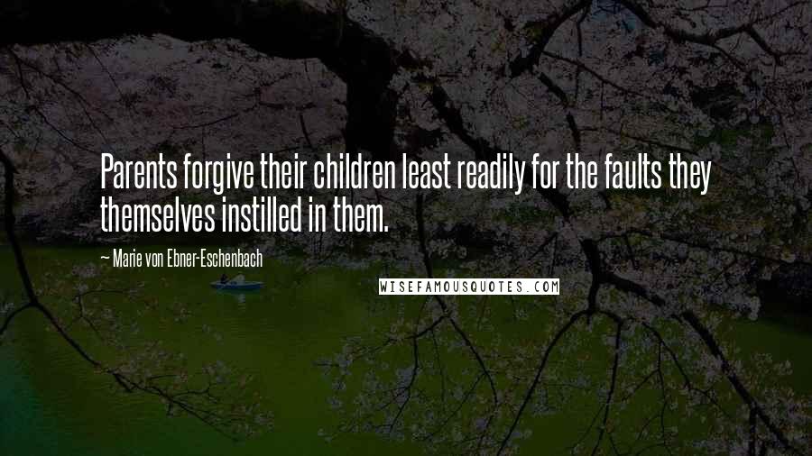 Marie Von Ebner-Eschenbach Quotes: Parents forgive their children least readily for the faults they themselves instilled in them.