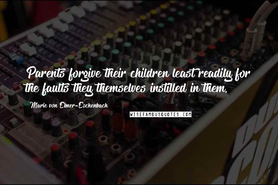 Marie Von Ebner-Eschenbach Quotes: Parents forgive their children least readily for the faults they themselves instilled in them.