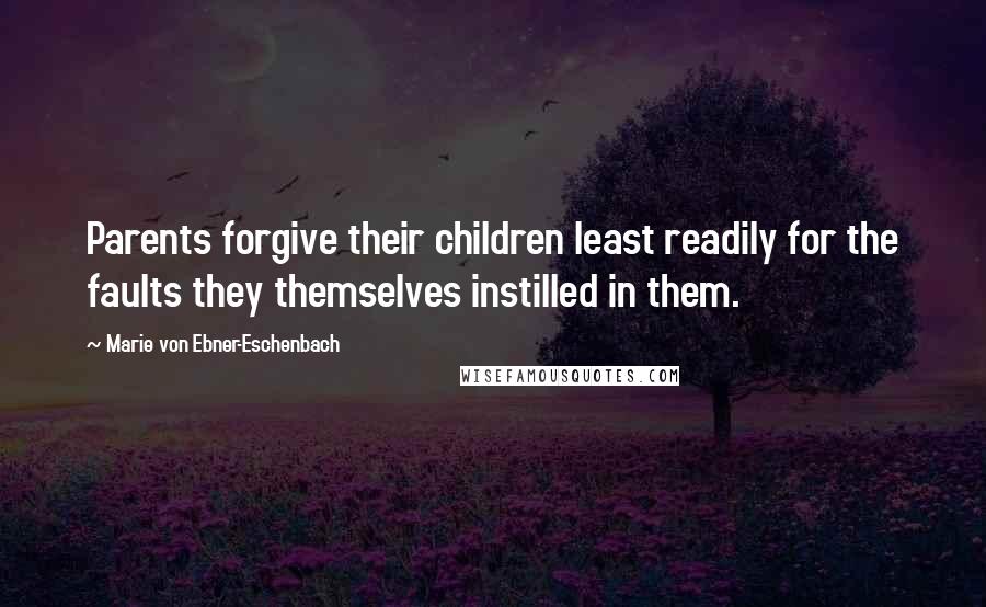 Marie Von Ebner-Eschenbach Quotes: Parents forgive their children least readily for the faults they themselves instilled in them.