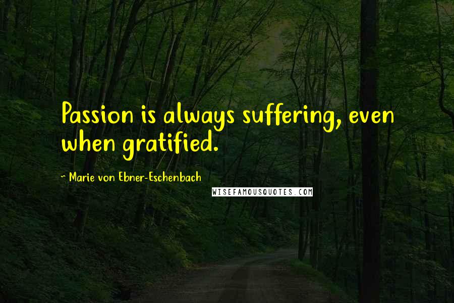 Marie Von Ebner-Eschenbach Quotes: Passion is always suffering, even when gratified.