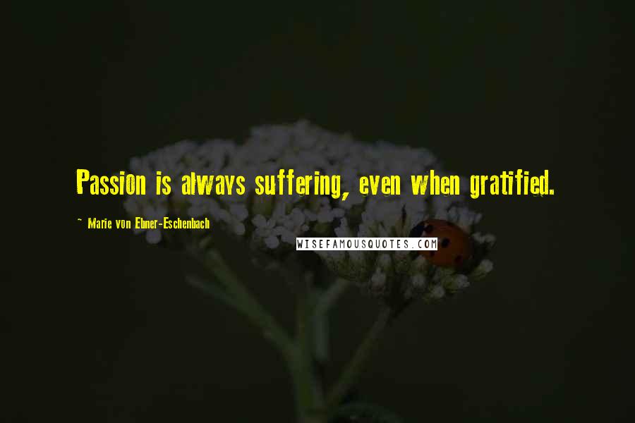 Marie Von Ebner-Eschenbach Quotes: Passion is always suffering, even when gratified.