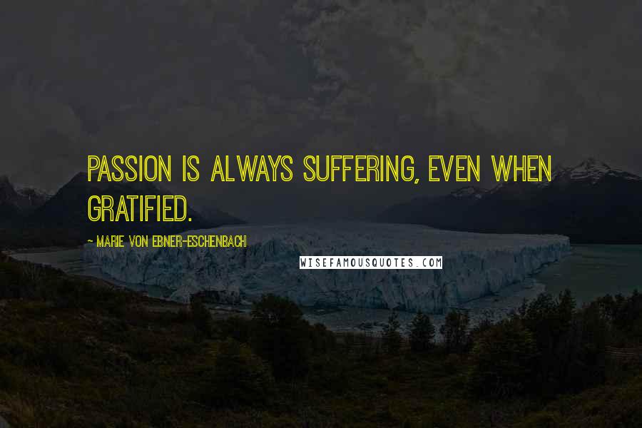 Marie Von Ebner-Eschenbach Quotes: Passion is always suffering, even when gratified.