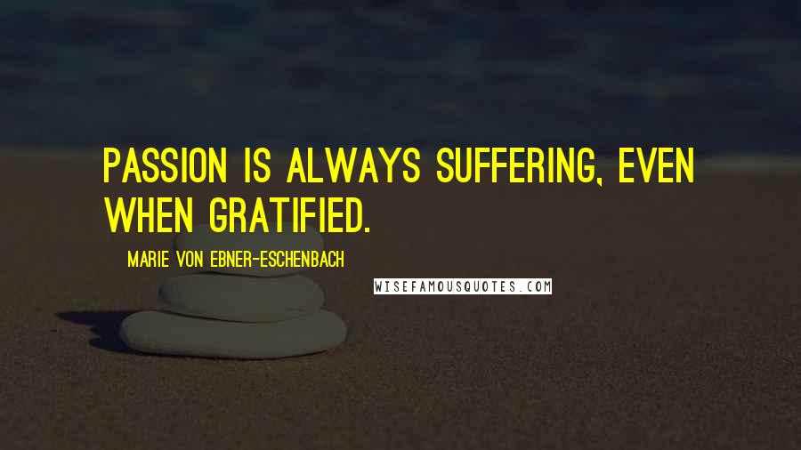 Marie Von Ebner-Eschenbach Quotes: Passion is always suffering, even when gratified.