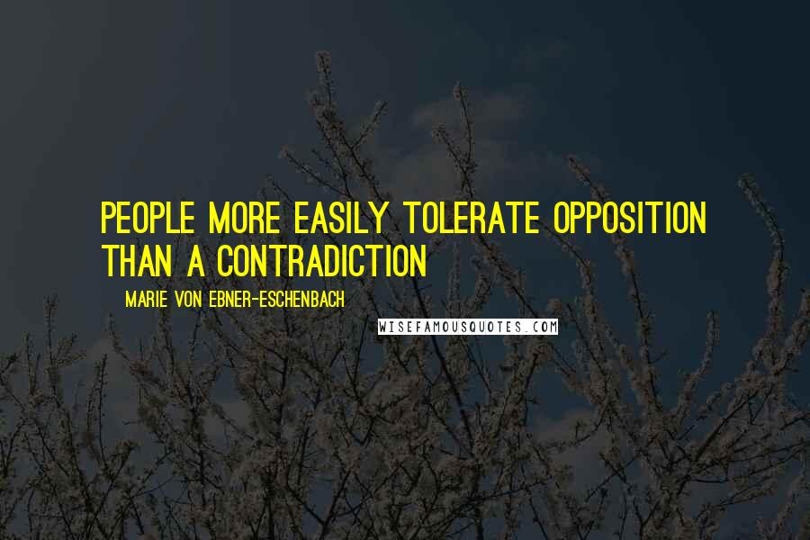 Marie Von Ebner-Eschenbach Quotes: People more easily tolerate opposition than a contradiction