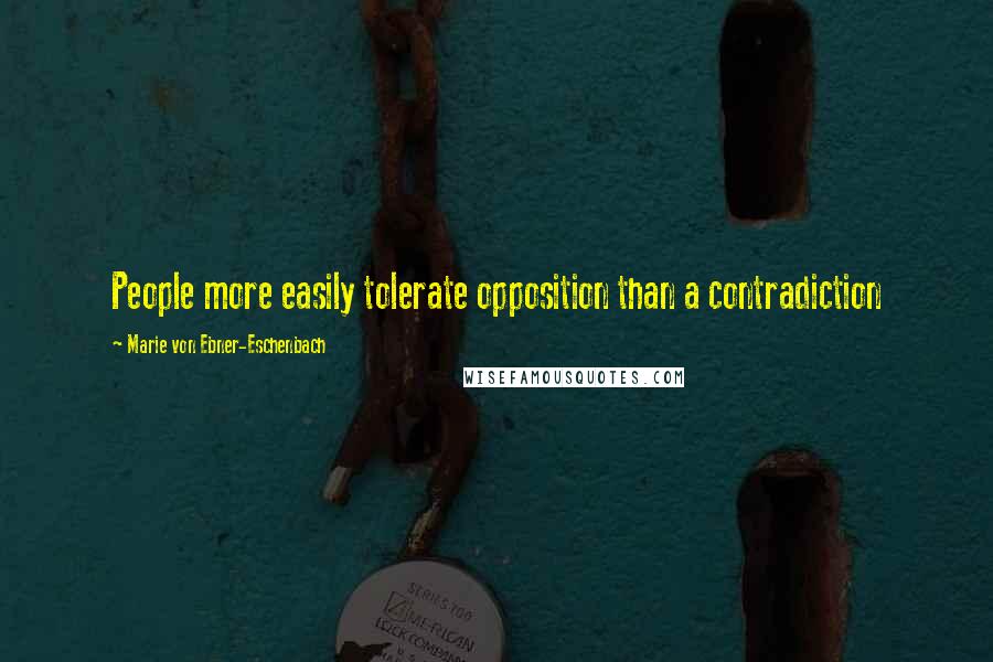 Marie Von Ebner-Eschenbach Quotes: People more easily tolerate opposition than a contradiction
