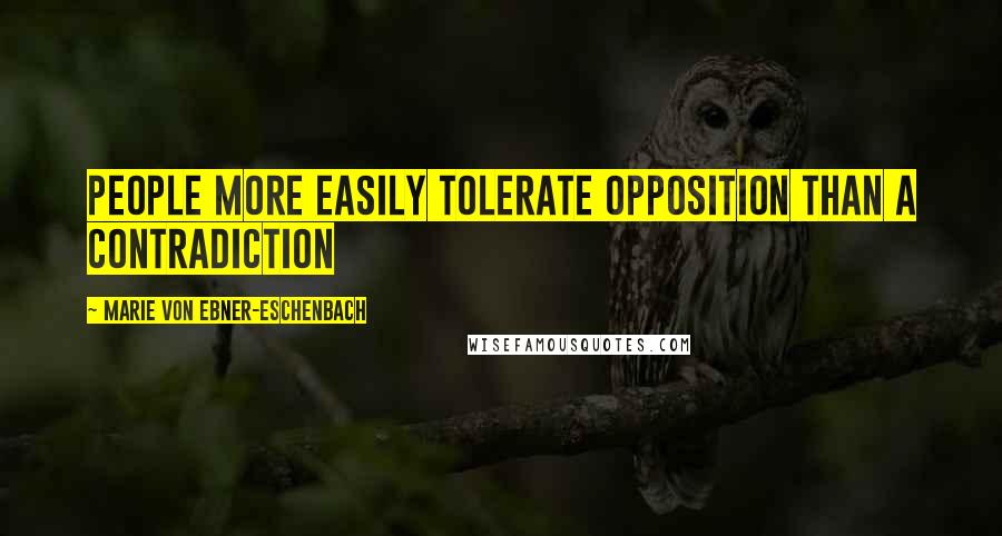 Marie Von Ebner-Eschenbach Quotes: People more easily tolerate opposition than a contradiction