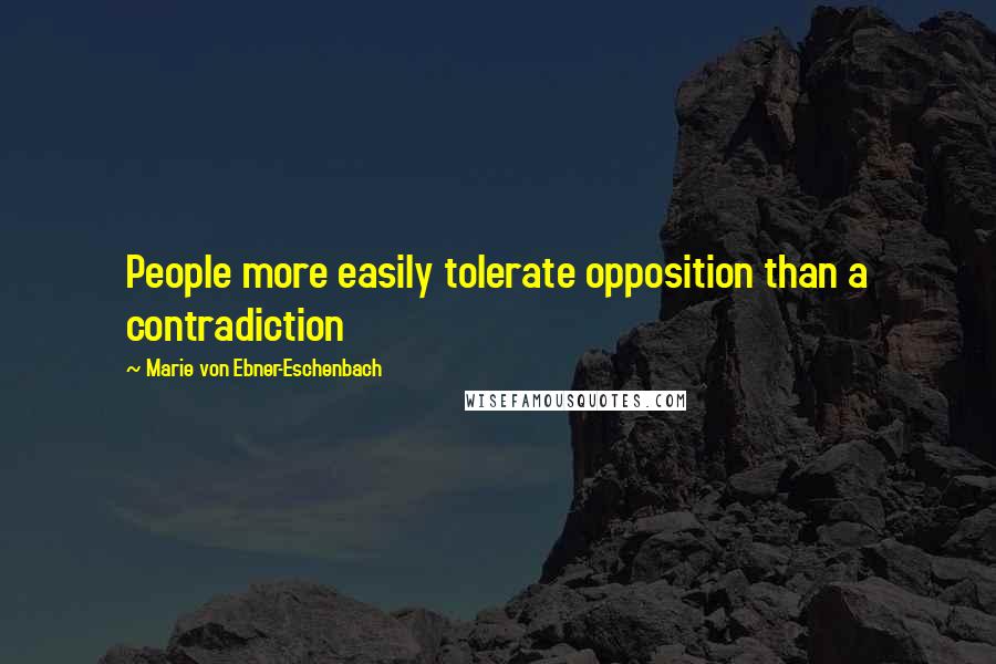 Marie Von Ebner-Eschenbach Quotes: People more easily tolerate opposition than a contradiction