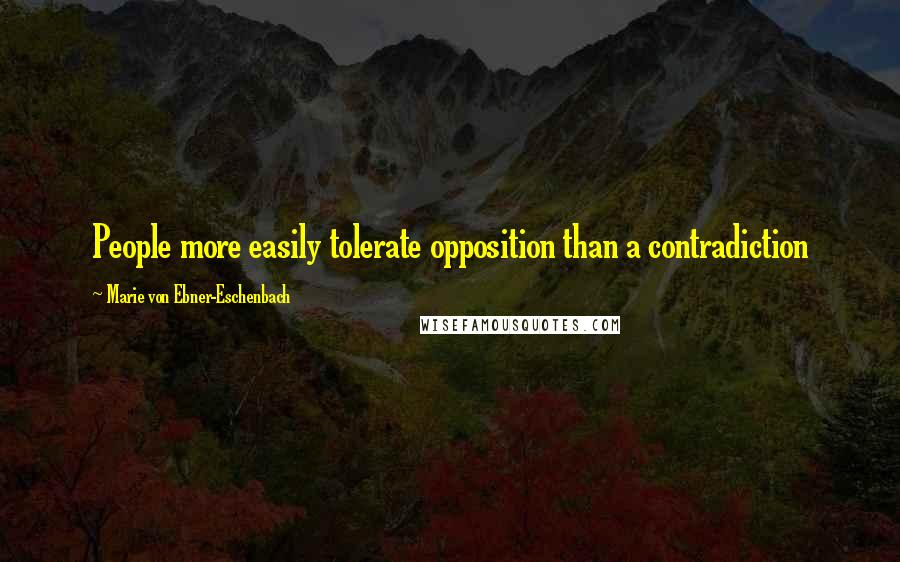 Marie Von Ebner-Eschenbach Quotes: People more easily tolerate opposition than a contradiction