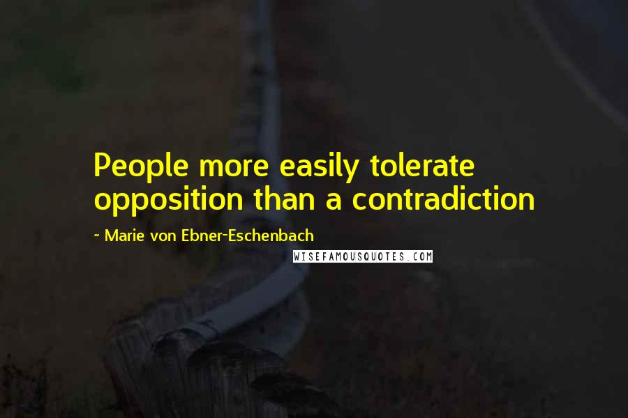 Marie Von Ebner-Eschenbach Quotes: People more easily tolerate opposition than a contradiction