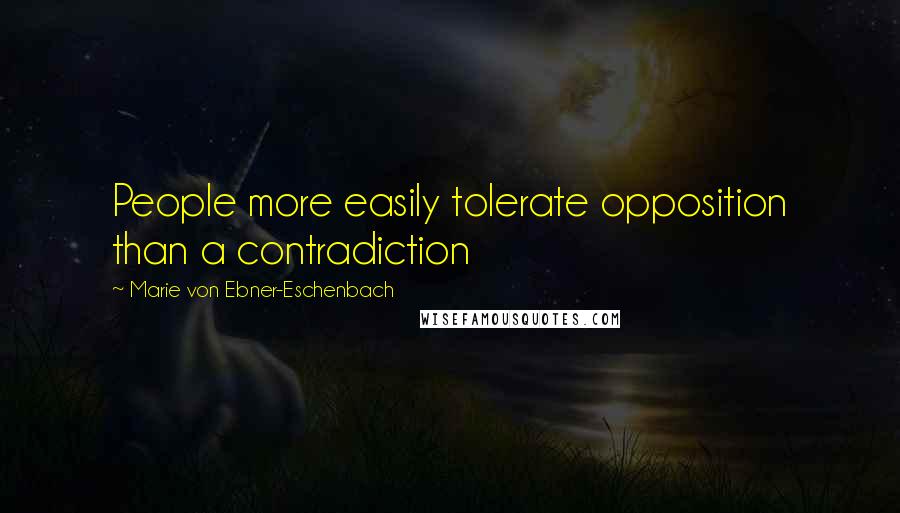 Marie Von Ebner-Eschenbach Quotes: People more easily tolerate opposition than a contradiction