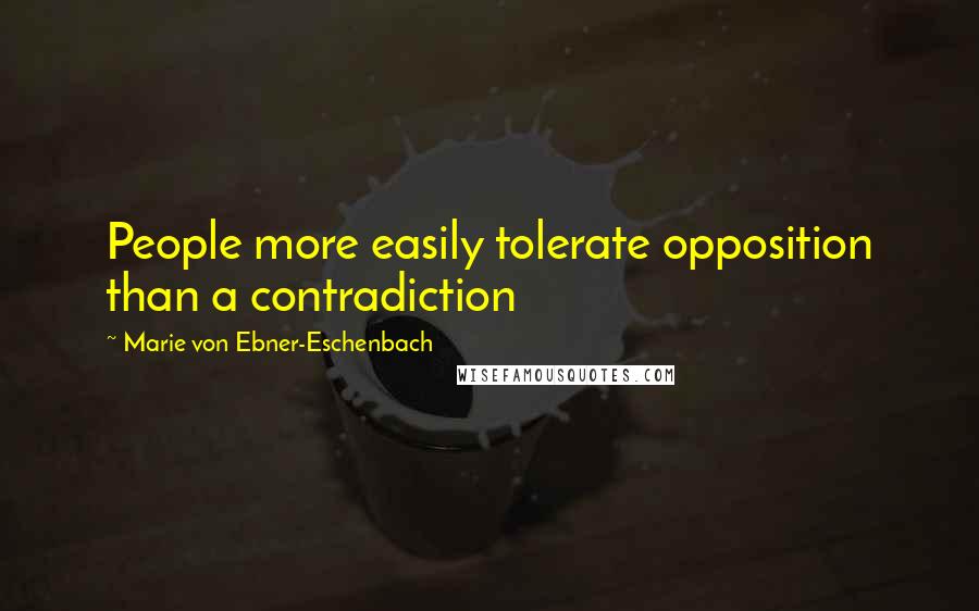 Marie Von Ebner-Eschenbach Quotes: People more easily tolerate opposition than a contradiction