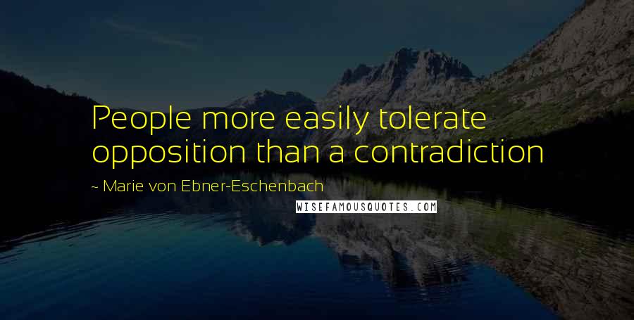 Marie Von Ebner-Eschenbach Quotes: People more easily tolerate opposition than a contradiction