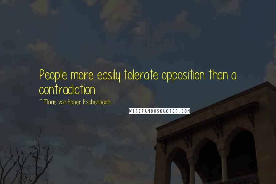 Marie Von Ebner-Eschenbach Quotes: People more easily tolerate opposition than a contradiction