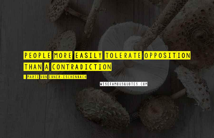 Marie Von Ebner-Eschenbach Quotes: People more easily tolerate opposition than a contradiction