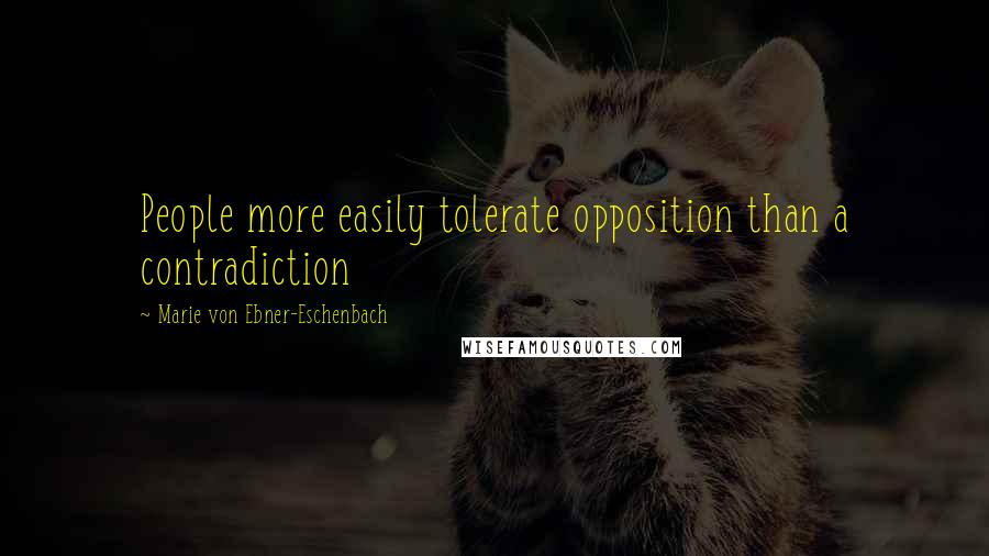 Marie Von Ebner-Eschenbach Quotes: People more easily tolerate opposition than a contradiction
