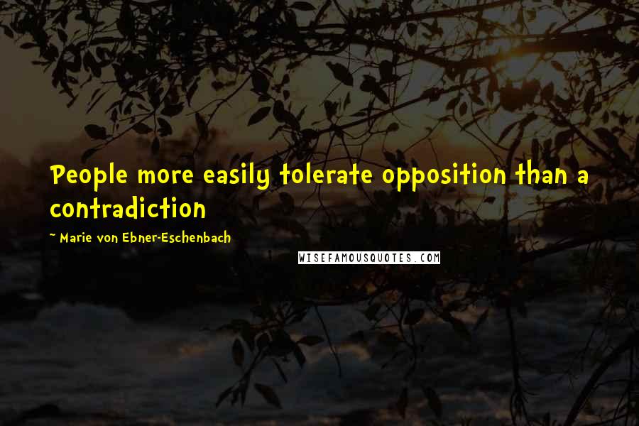 Marie Von Ebner-Eschenbach Quotes: People more easily tolerate opposition than a contradiction