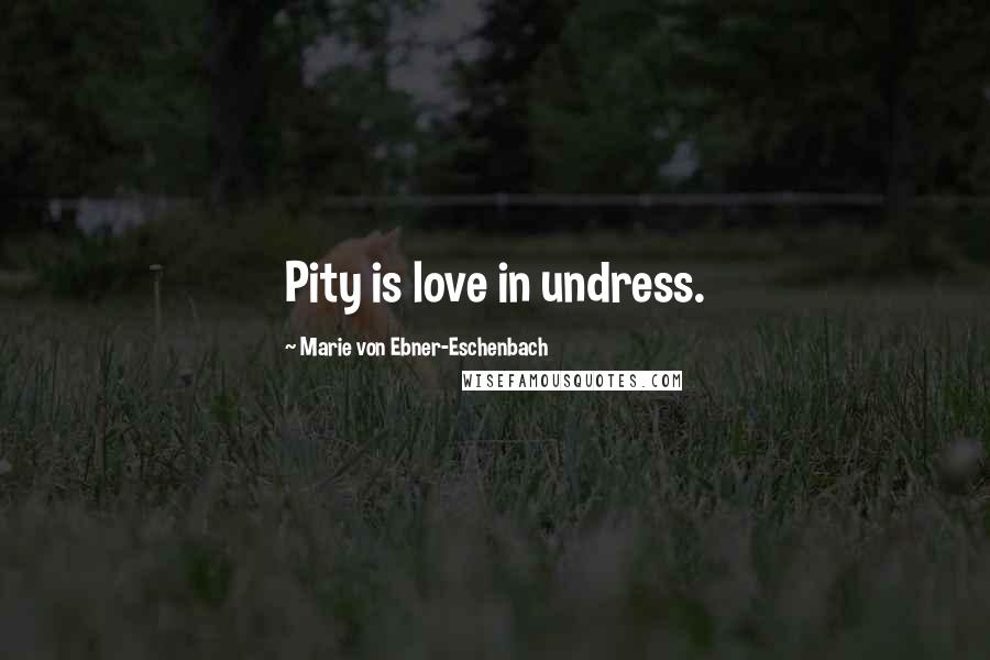 Marie Von Ebner-Eschenbach Quotes: Pity is love in undress.