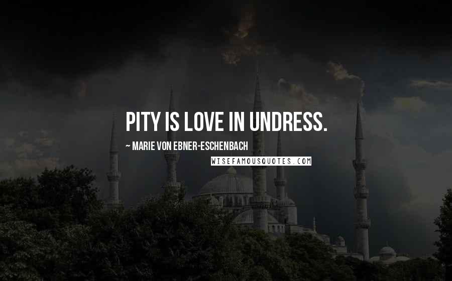 Marie Von Ebner-Eschenbach Quotes: Pity is love in undress.