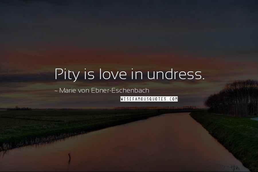 Marie Von Ebner-Eschenbach Quotes: Pity is love in undress.
