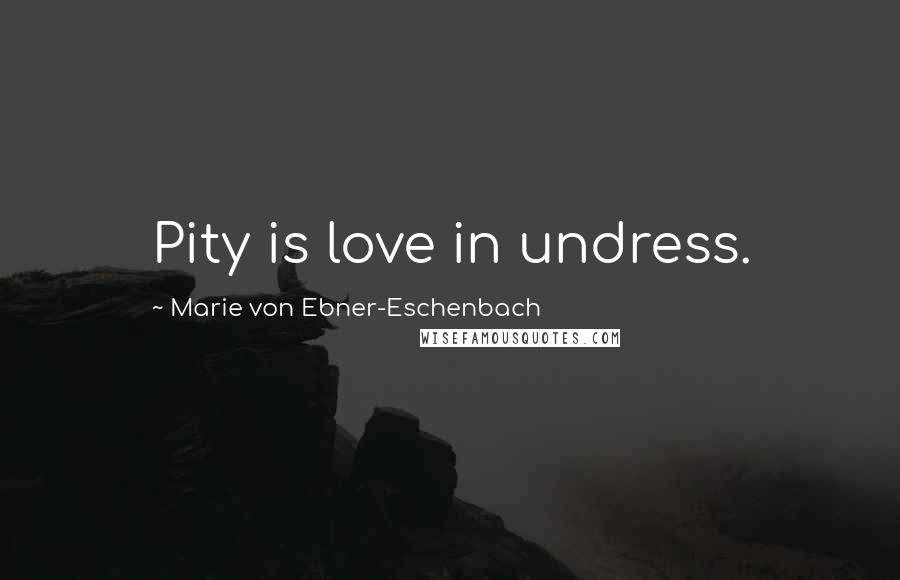 Marie Von Ebner-Eschenbach Quotes: Pity is love in undress.