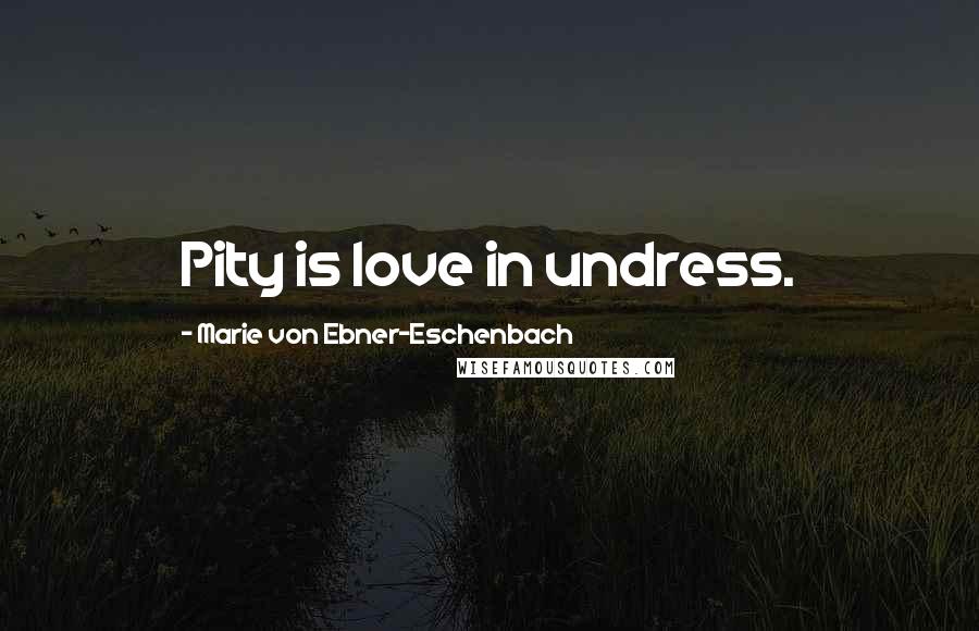 Marie Von Ebner-Eschenbach Quotes: Pity is love in undress.