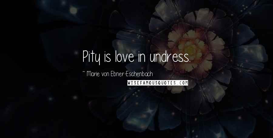 Marie Von Ebner-Eschenbach Quotes: Pity is love in undress.