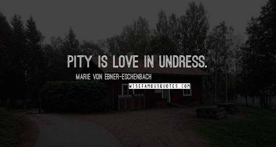 Marie Von Ebner-Eschenbach Quotes: Pity is love in undress.