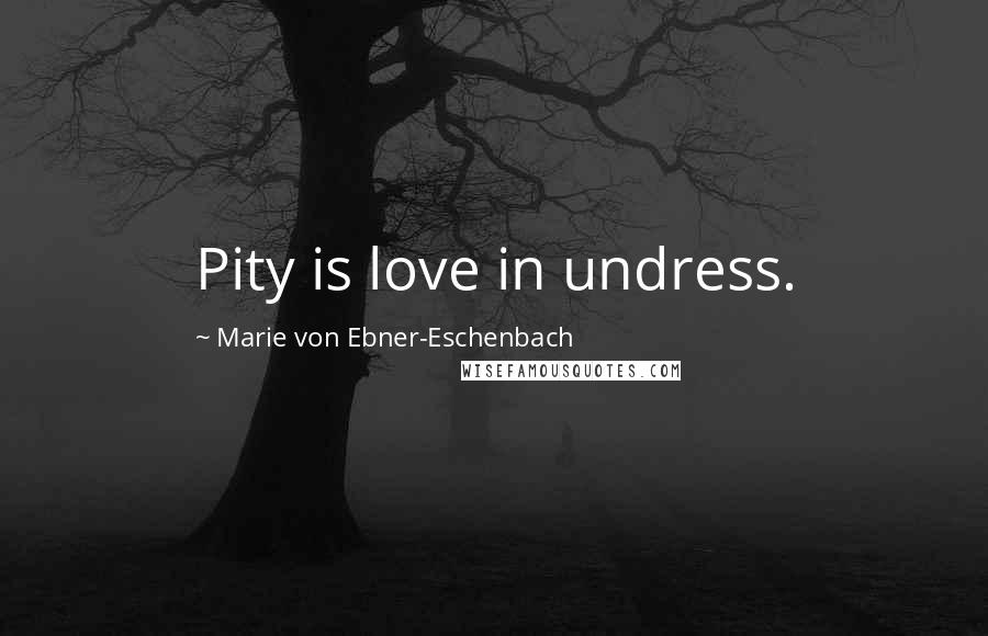 Marie Von Ebner-Eschenbach Quotes: Pity is love in undress.