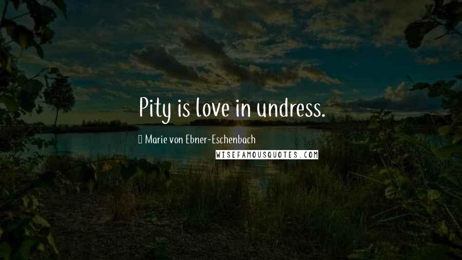Marie Von Ebner-Eschenbach Quotes: Pity is love in undress.