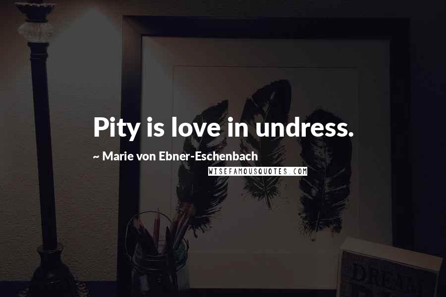 Marie Von Ebner-Eschenbach Quotes: Pity is love in undress.
