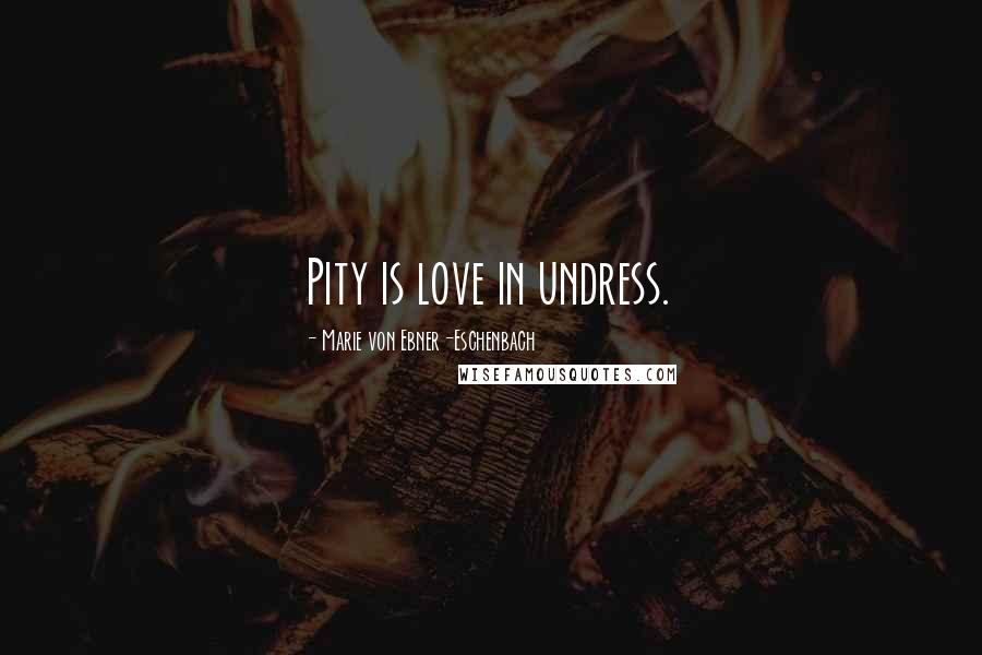 Marie Von Ebner-Eschenbach Quotes: Pity is love in undress.