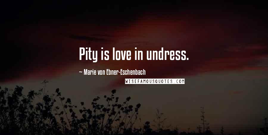 Marie Von Ebner-Eschenbach Quotes: Pity is love in undress.