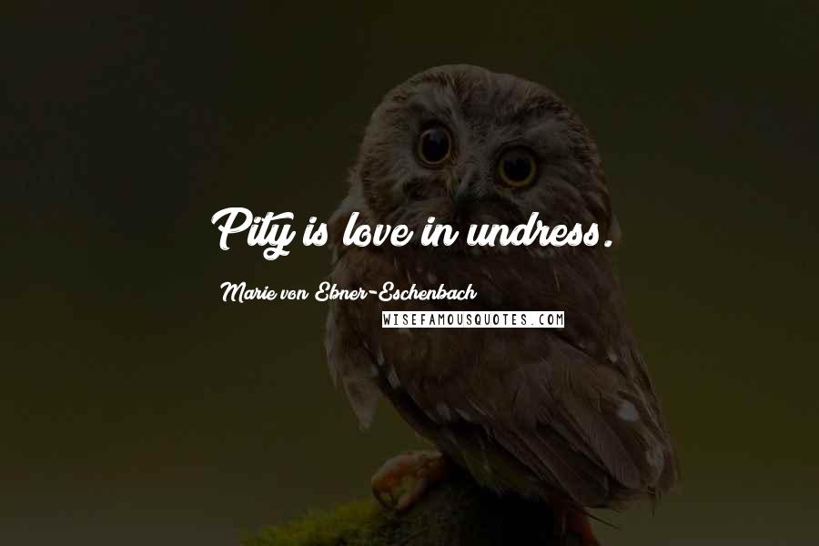 Marie Von Ebner-Eschenbach Quotes: Pity is love in undress.