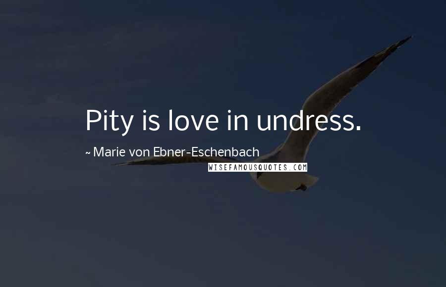 Marie Von Ebner-Eschenbach Quotes: Pity is love in undress.