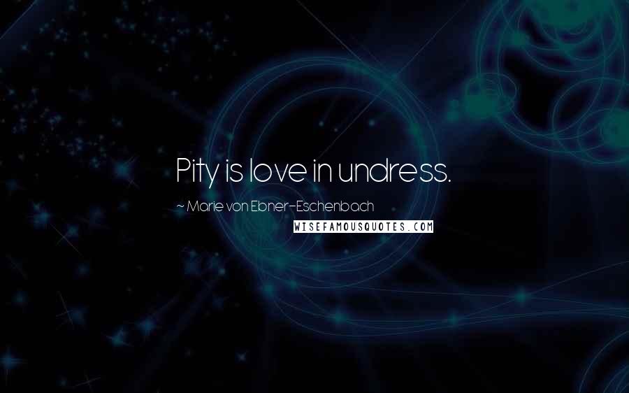 Marie Von Ebner-Eschenbach Quotes: Pity is love in undress.