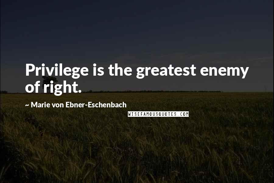 Marie Von Ebner-Eschenbach Quotes: Privilege is the greatest enemy of right.