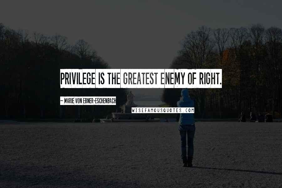 Marie Von Ebner-Eschenbach Quotes: Privilege is the greatest enemy of right.