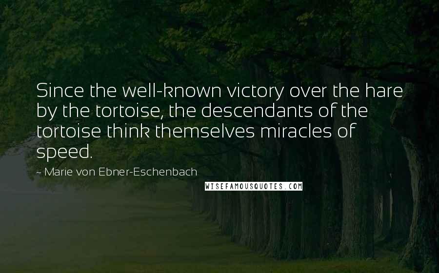 Marie Von Ebner-Eschenbach Quotes: Since the well-known victory over the hare by the tortoise, the descendants of the tortoise think themselves miracles of speed.